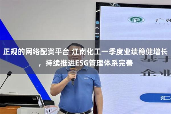正规的网络配资平台 江南化工一季度业绩稳健增长，持续推进ESG管理体系完善