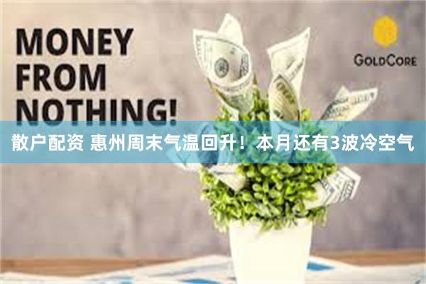 散户配资 惠州周末气温回升！本月还有3波冷空气