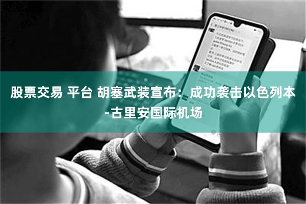 股票交易 平台 胡塞武装宣布：成功袭击以色列本-古里安国际机场