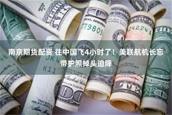 南京期货配资 往中国飞4小时了！美联航机长忘带护照掉头迫降