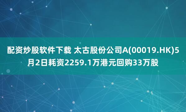 配资炒股软件下载 太古股份公司A(00019.HK)5月2日耗资2259.1万港元回购33万股