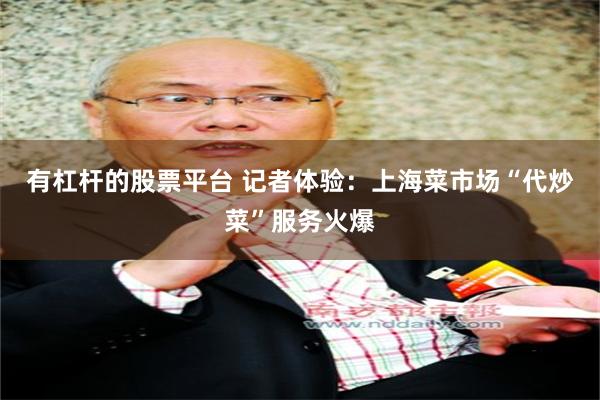 有杠杆的股票平台 记者体验：上海菜市场“代炒菜”服务火爆