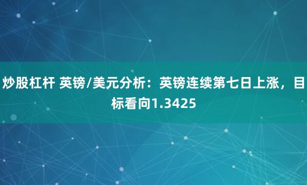 炒股杠杆 英镑/美元分析：英镑连续第七日上涨，目标看向1.3425