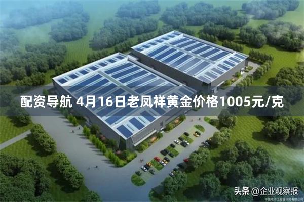 配资导航 4月16日老凤祥黄金价格1005元/克