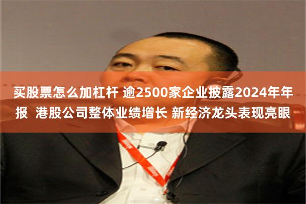 买股票怎么加杠杆 逾2500家企业披露2024年年报  港股公司整体业绩增长 新经济龙头表现亮眼