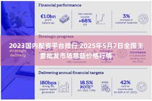 2023国内配资平台排行 2025年5月7日全国主要批发市场慈菇价格行情