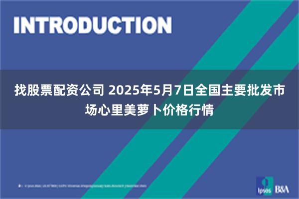 找股票配资公司 2025年5月7日全国主要批发市场心里美萝卜价格行情