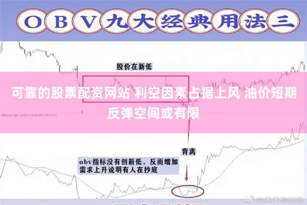 可靠的股票配资网站 利空因素占据上风 油价短期反弹空间或有限