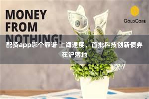 配资app哪个靠谱 上海速度，首批科技创新债券在沪落地
