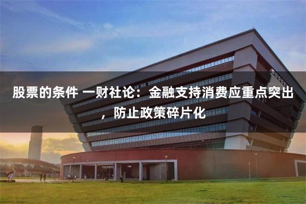 股票的条件 一财社论：金融支持消费应重点突出，防止政策碎片化