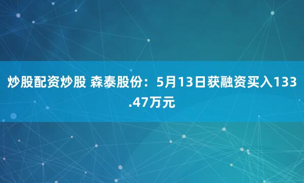 炒股配资炒股 森泰股份：5月13日获融资买入133.47万元