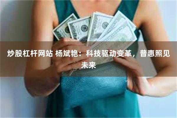 炒股杠杆网站 杨斌艳：科技驱动变革，普惠照见未来