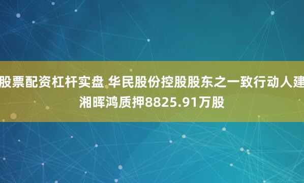 股票配资杠杆实盘 华民股份控股股东之一致行动人建湘晖鸿质押8825.91万股