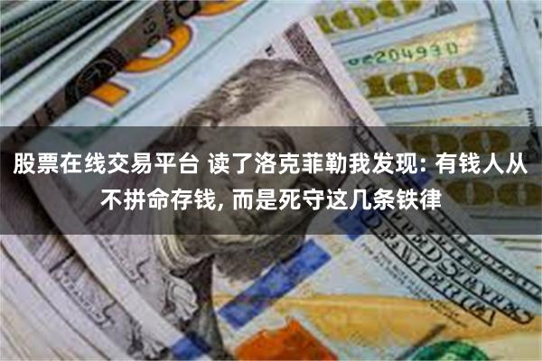 股票在线交易平台 读了洛克菲勒我发现: 有钱人从不拼命存钱, 而是死守这几条铁律