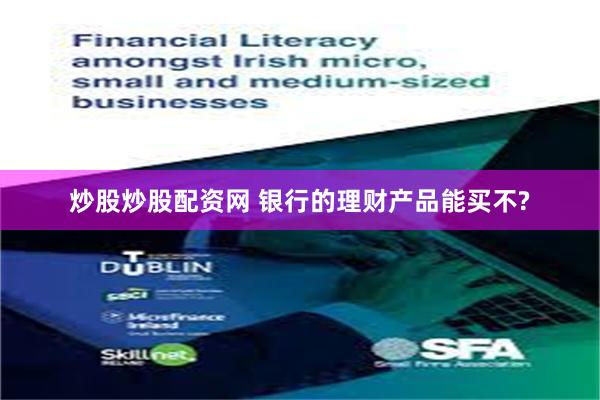 炒股炒股配资网 银行的理财产品能买不?