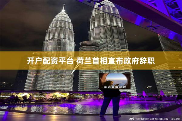 开户配资平台 荷兰首相宣布政府辞职