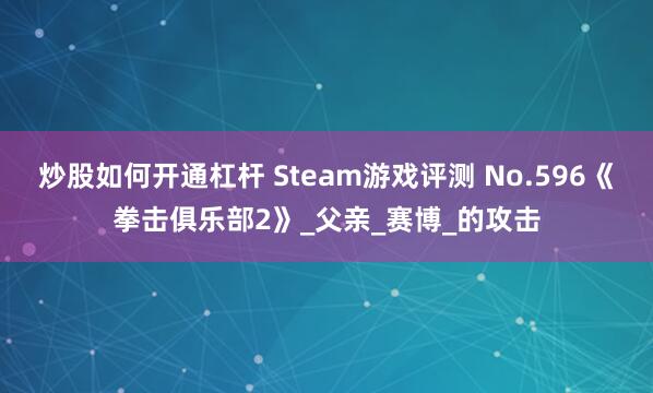 炒股如何开通杠杆 Steam游戏评测 No.596《拳击俱乐部2》_父亲_赛博_的攻击