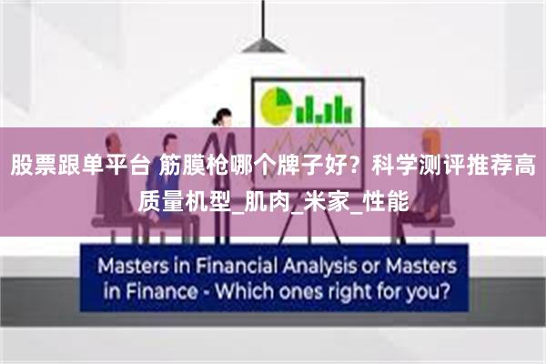 股票跟单平台 筋膜枪哪个牌子好？科学测评推荐高质量机型_肌肉_米家_性能