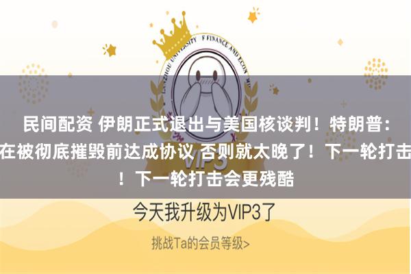 民间配资 伊朗正式退出与美国核谈判！特朗普：伊朗必须在被彻底摧毁前达成协议 否则就太晚了！下一轮打击会更残酷
