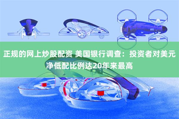 正规的网上炒股配资 美国银行调查：投资者对美元净低配比例达20年来最高