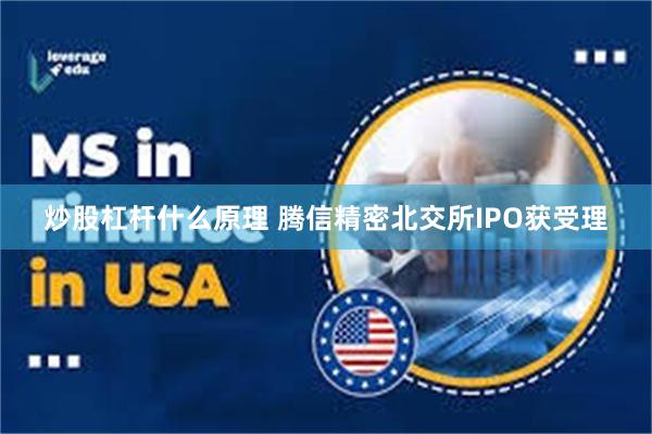 炒股杠杆什么原理 腾信精密北交所IPO获受理