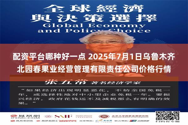 配资平台哪种好一点 2025年7月1日乌鲁木齐北园春果业经营管理有限责任公司价格行情