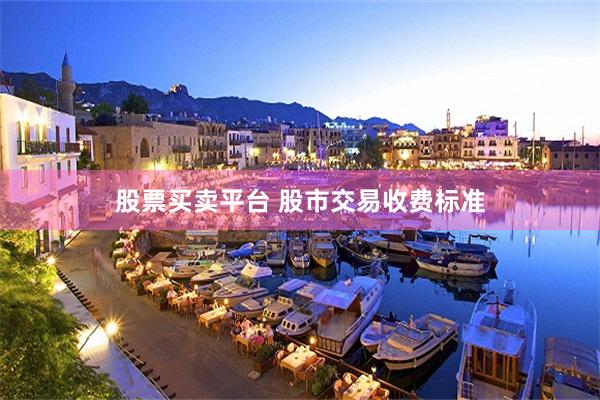 股票买卖平台 股市交易收费标准