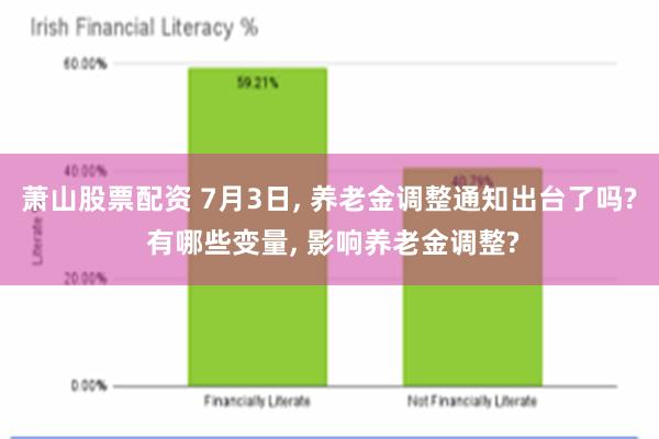 萧山股票配资 7月3日, 养老金调整通知出台了吗? 有哪些变量, 影响养老金调整?